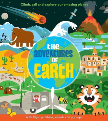 The adventures of Earth : climb, sail and explore our amazing planet