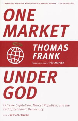 One market under God : extreme capitalism, market populism, and the end of economic democracy