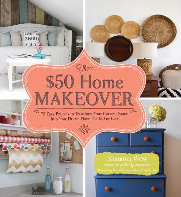 The $50 home makeover : 75 easy projects to transform your current space into your dream place--for $50 or less!