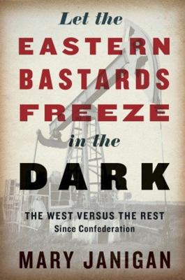 Let the eastern bastards freeze in the dark : the west versus the rest since confederation