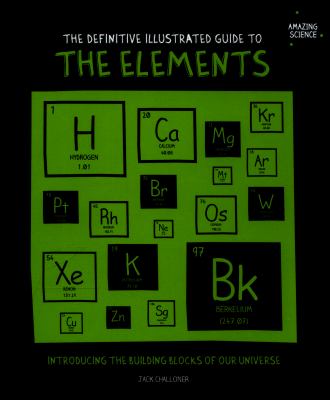 The definitive illustrated guide to the elements : introducing the building blocks of our universe