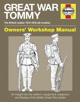Great War Tommy : The British soldier 1914-18 (all models) : owners' workshop manual : an insight into the uniform, equipment, weaponry and lifestyle of the British Great War soldier