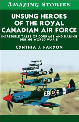 Unsung heroes of the Royal Canadian Air Forces : incredible tales of courage and daring during World War II