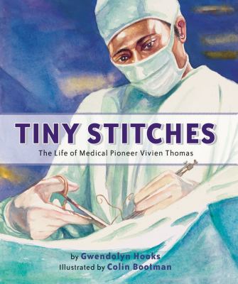 Tiny stitches : the life of medical pioneer Vivien Thomas