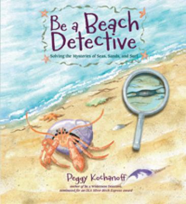 Be a beach detective : solving the mysteries of sea, sand, and surf