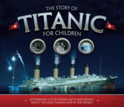 The story of Titanic for children : astonishing little-known facts and details about the most famous ship in the world