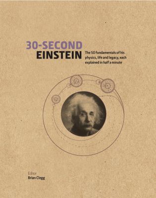 30-second Einstein : the 50 fundamentals of his work, life and legacy, each explained in half a minute