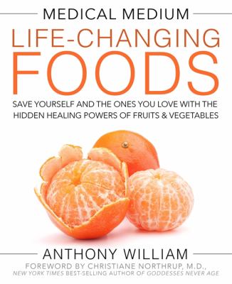 Medical medium life-changing foods : save yourself and the ones you love with the hidden healing powers of fruits and vegetables