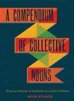 A compendium of collective nouns : from an armory of aardvarks to a zeal of zebras