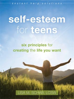 Self-esteem for teens : six principles for creating the life you want