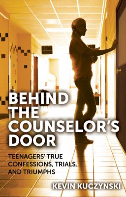 Behind the counselor's door : teenagers' true confessions, trials, and triumphs