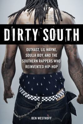 Dirty South : Outkast, Lil Wayne, Soulja Boy, and the Southern rappers who reinvented hip-hop