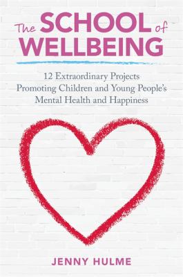 The school of wellbeing : 12 extraordinary projects promoting children and young people's mental health and happiness