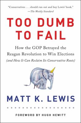 Too dumb to fail : how the GOP went from the party of Reagan to the party of Trump