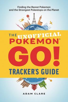 The unofficial Pokémon Go tracker's guide : finding the rarest Pokémon and strangest PokéStops on the planet