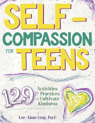 Self-compassion for teens : 129 activities & practices to cultivate kindness