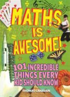 Maths is awesome : 101 incredible thins every kid should know