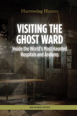 Visiting the ghost ward : inside the world's most haunted hospitals and asylums
