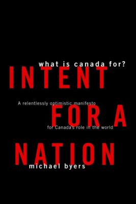Intent for a nation : what is Canada for? ; a relentlessly optimistic manifesto for Canada's role in the world