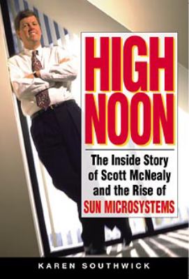 High noon : the inside story of Scott McNealy and the rise of Sun Microsystems