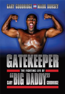 Gatekeeper : the fighting life of Gary "Big Daddy" Goodridge