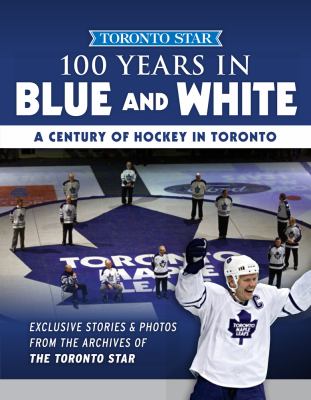 100 years in blue and white : a century of hockey in Toronto