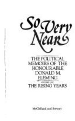 So very near : the political memoirs of the Honourable Donald M. Fleming.