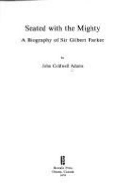 Seated with the mighty : a biography of Sir Gilbert Parker