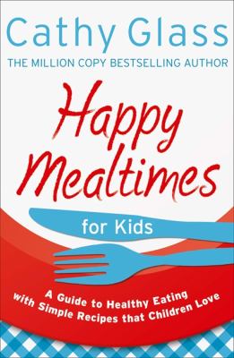 Happy mealtimes for kids : a guide to healthy eating with simple recipes that children love