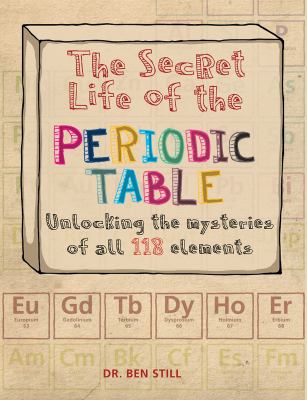 The secret life of the periodic table : unlocking the mysteries of all 118 elements