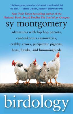 Birdology : adventures with hip hop parrots, cantankerous cassowaries, crabby crows, peripatetic pigeons, hens, hawks, and hummingbirds