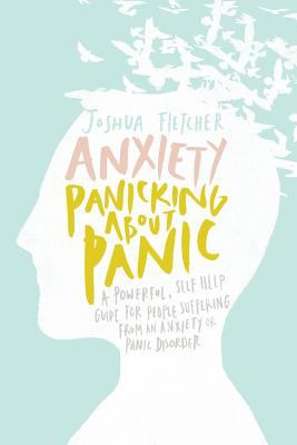 Anxiety : panicking about panic : a powerful self-help guide for those suffering from an anxiety or panic disorder