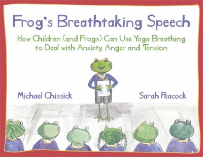 Frog's breathtaking speech : how children (and frogs) can use yoga breathing to deal with anxiety, anger and tension