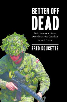 Better off dead : post-traumatic stress disorder and the Canadian Armed Forces