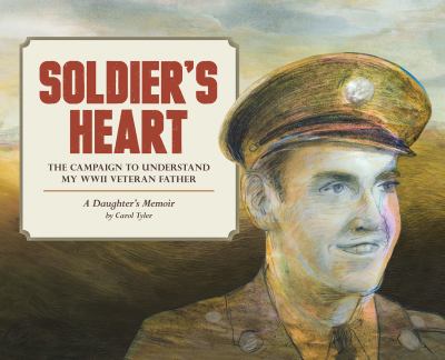 Soldier's heart : the campaign to understand my WWII veteran father : a daughter's memoir