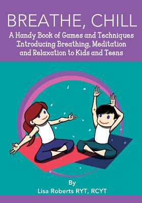 Breathe, chill : a handy book of games and techniques introducing breathing, meditation and relaxation to kids and teens