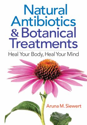 Natural antibiotics & botanical treatments : heal your body, heal your mind