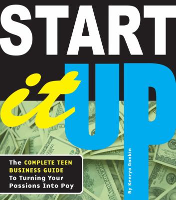 Start it up : the complete teen business guide to turning your passions into pay