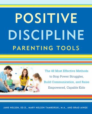 Positive discipline parenting tools : the 49 most effective methods to stop power struggles, build communication, and raise empowered, capable kids