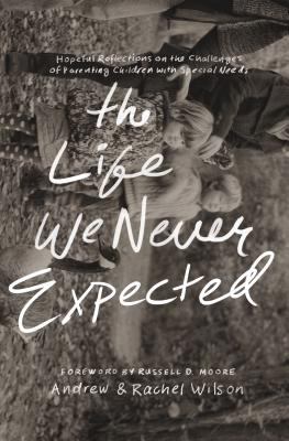 The life we never expected : hopeful reflections on the challenges of parenting children with special needs