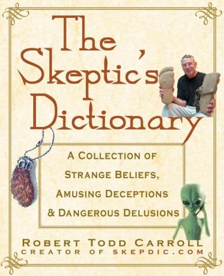 The skeptic's dictionary : a collection of strange beliefs, amusing deceptions, and dangerous delusions