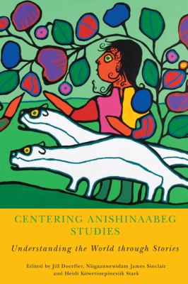 Centering Anishinaabeg studies : understanding the world through stories