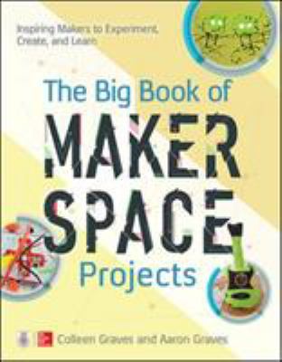 The big book of makerspace projects : inspiring makers to experiment, create, and learn