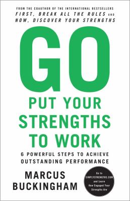 Go put your strengths to work : 6 powerful steps to achieve outstanding performance