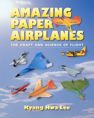 Amazing paper airplanes : the craft and science of flight