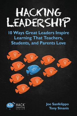 Hacking leadership : 10 ways great leaders create schools that  teachers, students, and parents love