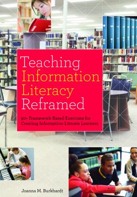 Teaching information literacy reframed : 50+ framework-based exercises for creating information-literate learners