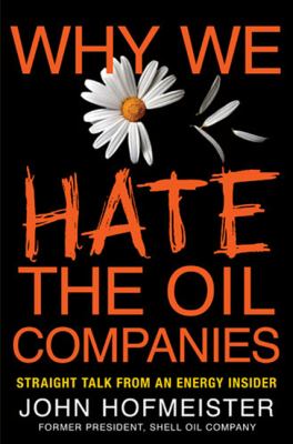 Why we hate the oil companies : straight talk from an energy insider