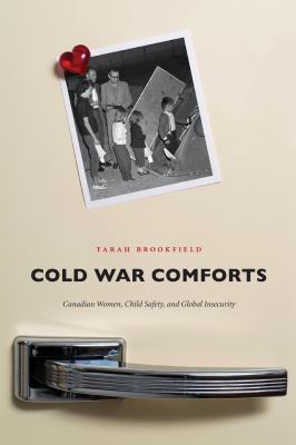 Cold War comforts : Canadian women, child safety, and global insecurity, 1945-1975