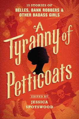 A tyranny of petticoats : 15 stories of belles, bank robbers & other badass girls